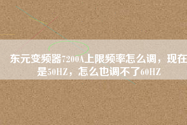 東元變頻器7200A上限頻率怎么調(diào)，現(xiàn)在是50HZ，怎么也調(diào)不了60HZ