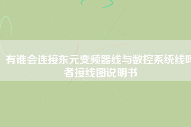 有誰(shuí)會(huì)連接?xùn)|元變頻器線與數(shù)控系統(tǒng)線嗎者接線圖說(shuō)明書(shū) 有誰(shuí)會(huì)連接?xùn)|元變頻器線與數(shù)控系統(tǒng)線嗎者接線圖說(shuō)明書(shū)