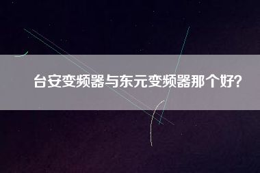 臺(tái)安變頻器與東元變頻器那個(gè)好？