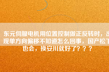 東元伺服電機用位置控制做正反轉(zhuǎn)時，出現(xiàn)單方向偏移不知道怎么回事，國產(chǎn)松下也會，換安川就好了？？？