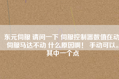 東元伺服 請(qǐng)問(wèn)一下 伺服控制器數(shù)值在動(dòng) 伺服馬達(dá)不動(dòng) 什么原因啊！ 手動(dòng)可以。其中一個(gè)點(diǎn)