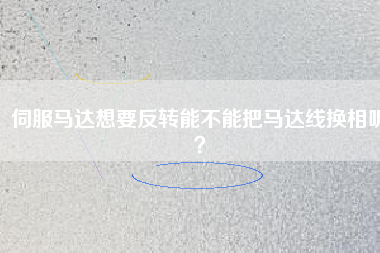 伺服馬達想要反轉能不能把馬達線換相呢？