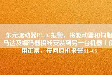 東元驅(qū)動(dòng)器RL-05報(bào)警，將驅(qū)動(dòng)器和伺服馬達(dá)及編碼器接線安裝到另一臺(tái)機(jī)器上使用正常，按回原機(jī)報(bào)警RL-05