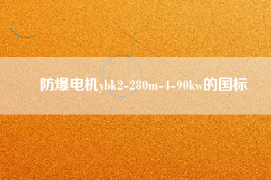 防爆電機(jī)ybk2-280m-4-90kw的國標(biāo)