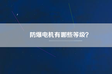 防爆電機(jī)有哪些等級？