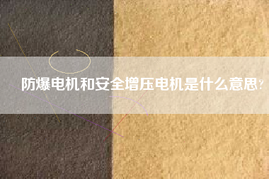 防爆電機和安全增壓電機是什么意思?