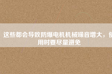 這些都會(huì)導(dǎo)致防爆電機(jī)機(jī)械噪音增大，使用時(shí)要盡量避免