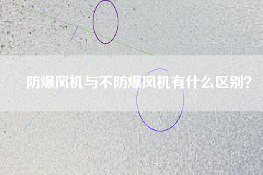 防爆風機與不防爆風機有什么區(qū)別？