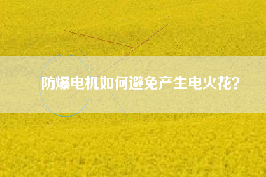 防爆電機如何避免產(chǎn)生電火花？