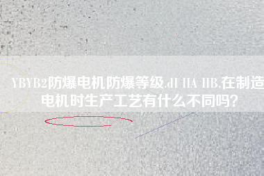 YBYB2防爆電機(jī)防爆等級(jí).dI IIA IIB.在制造電機(jī)時(shí)生產(chǎn)工藝有什么不同嗎？